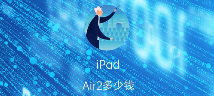 iPad Air2多少钱 iPad Air2功能介绍【详解】